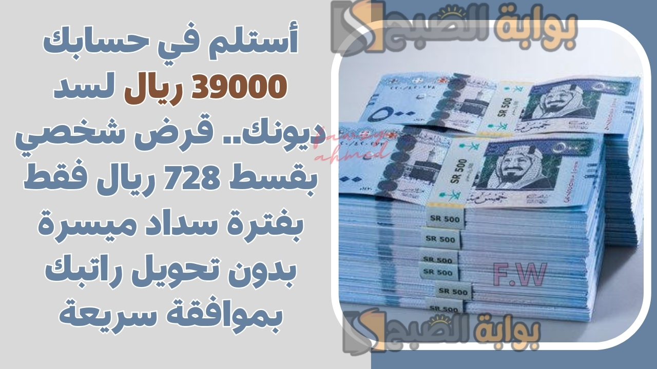 أستلم في حسابك 39000 ريال لسد ديونك.. قرض شخصي بقسط 728 ريال فقط بفترة سداد ميسرة بدون تحويل راتبك بموافقة سريعة