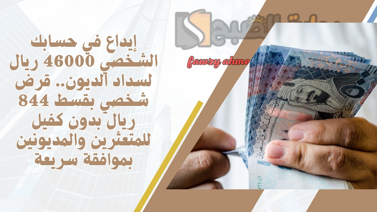 إيداع في حسابك الشخصي 46000 ريال لسداد الديون.. قرض شخصي بقسط 844 ريال بدون كفيل للمتعثرين والمديونين بموافقة سريعة