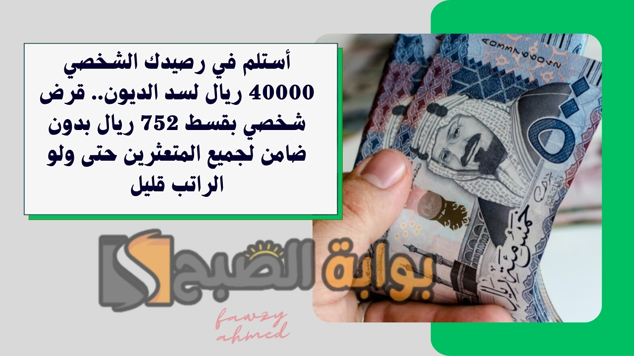 أستلم في رصيدك الشخصي 40000 ريال لسد الديون.. قرض شخصي بقسط 752 ريال بدون ضامن لجميع المتعثرين حتى ولو الراتب قليل
