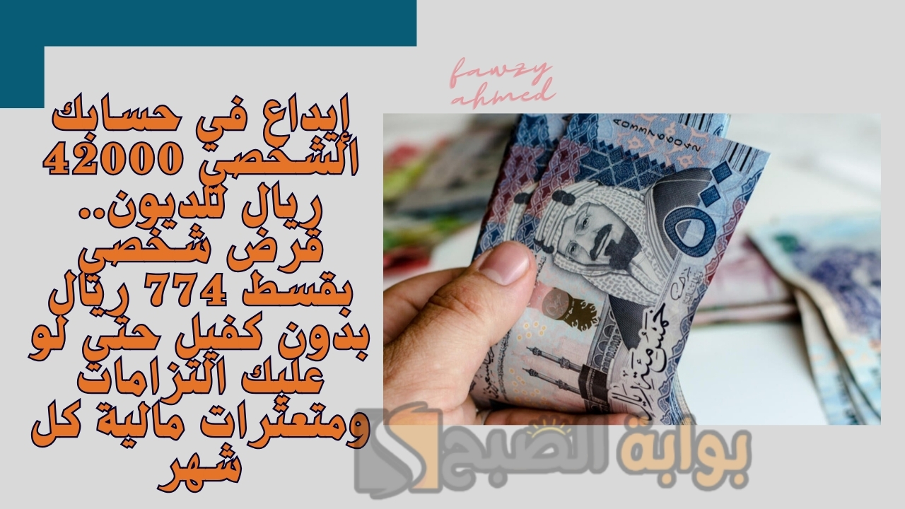 إيداع في حسابك الشخصي 42000 ريال للديون.. قرض شخصي بقسط 774 ريال بدون كفيل حتى لو عليك التزامات ومتعثرات مالية كل شهر