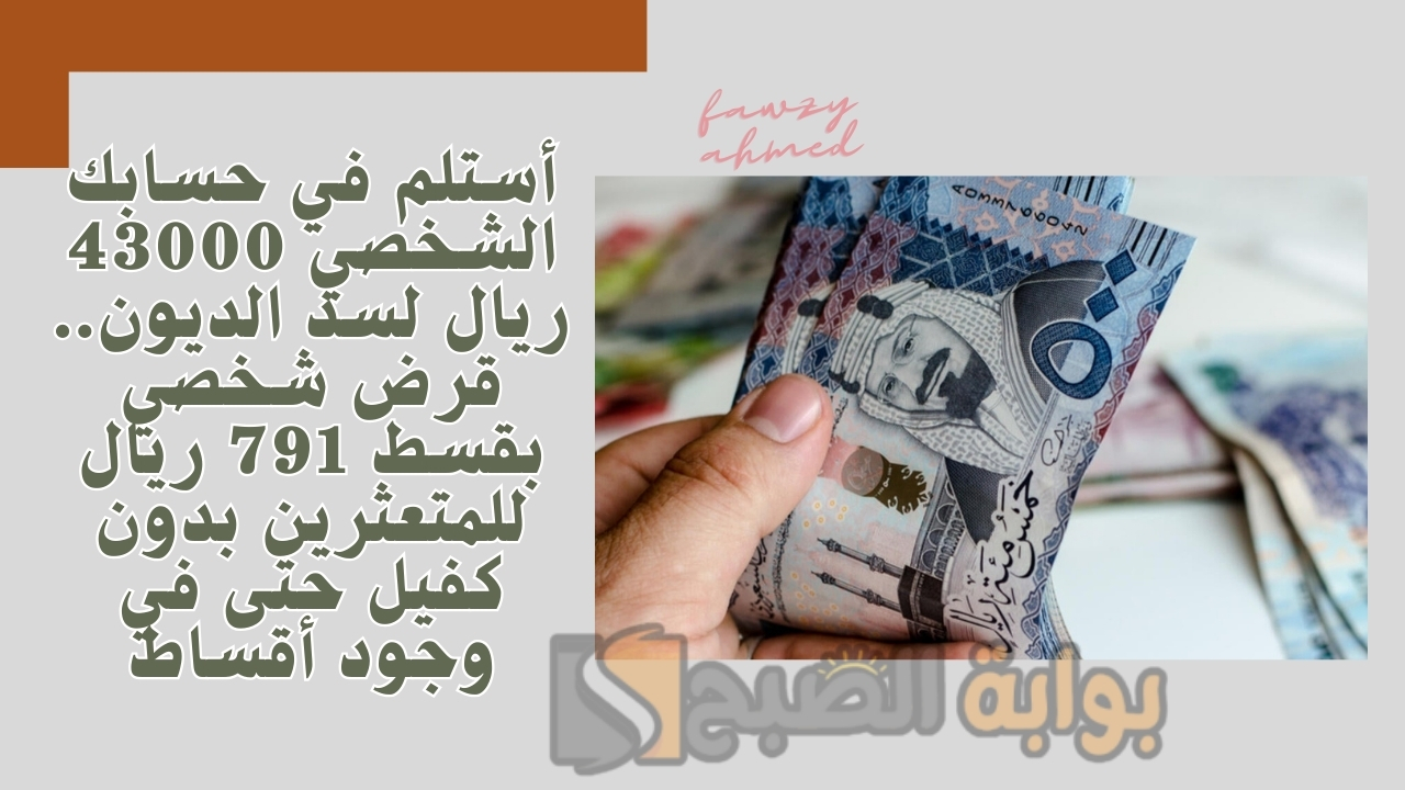 أستلم في حسابك الشخصي 43000 ريال لسد الديون.. قرض شخصي بقسط 791 ريال للمتعثرين بدون كفيل حتى في وجود أقساط