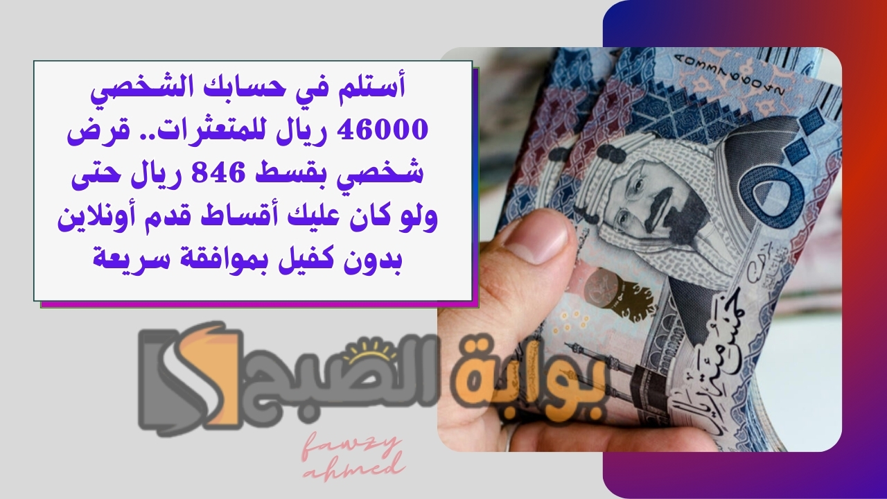 أستلم في حسابك الشخصي 46000 ريال للمتعثرات.. قرض شخصي بقسط 846 ريال حتى ولو كان عليك أقساط قدم أونلاين بدون كفيل بموافقة سريعة