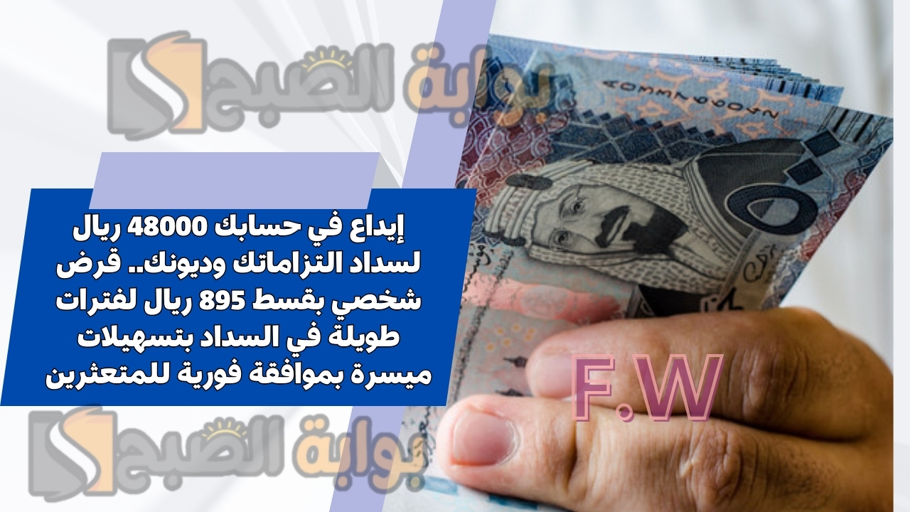 إيداع في حسابك 48000 ريال لسداد التزاماتك وديونك.. قرض شخصي بقسط 895 ريال لفترات طويلة في السداد بتسهيلات ميسرة بموافقة فورية للمتعثرين