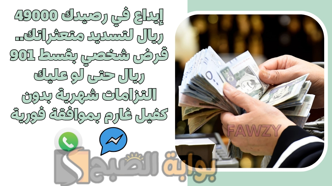 إيداع في رصيدك 49000 ريال لتسديد متعثراتك.. قرض شخصي بقسط 901 ريال حتى لو عليك التزامات شهرية بدون كفيل غارم بموافقة فورية