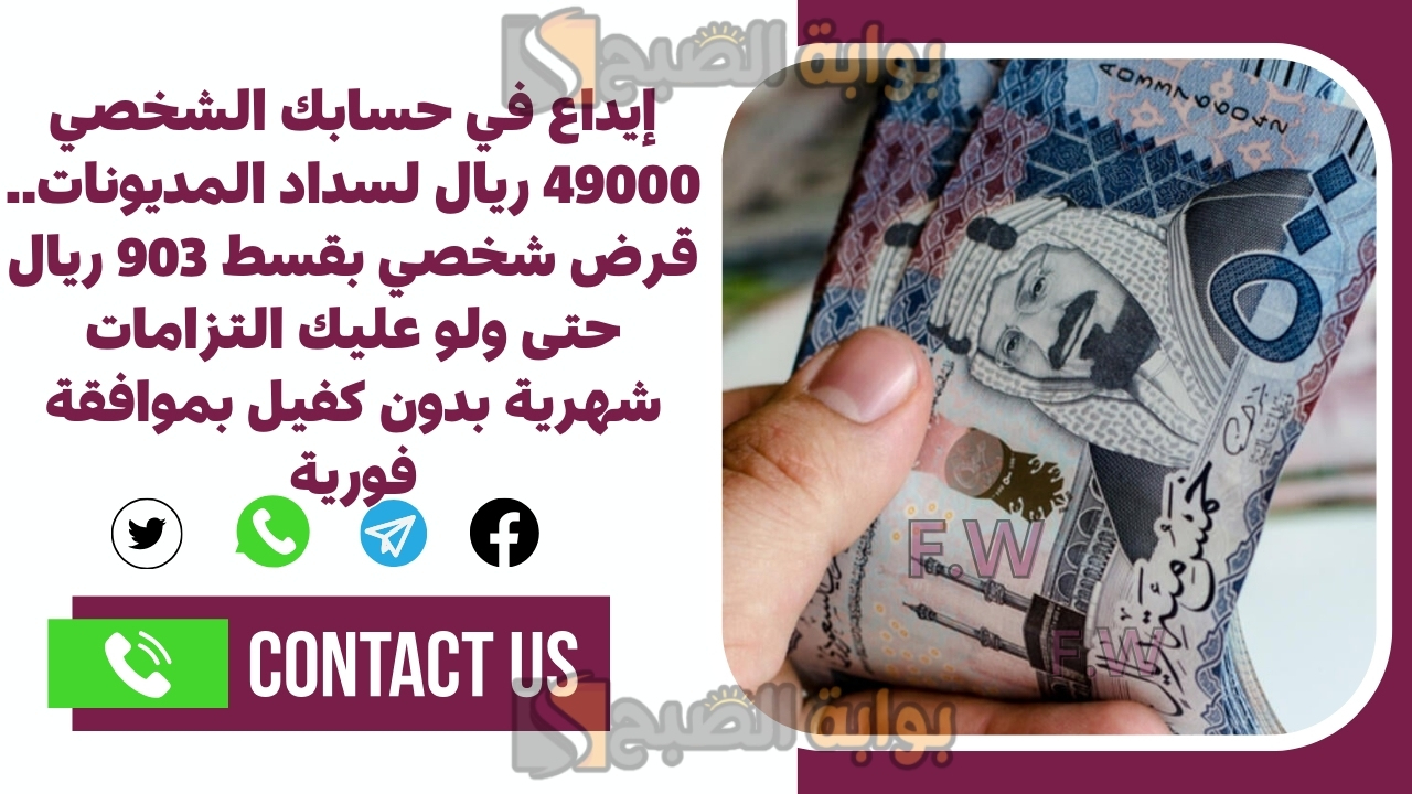 إيداع في حسابك الشخصي 49000 ريال لسداد المديونات.. قرض شخصي بقسط 903 ريال حتى ولو عليك التزامات شهرية بدون كفيل بموافقة فورية