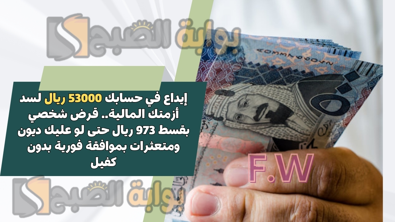 إيداع في حسابك 53000 ريال لسد أزمتك المالية.. قرض شخصي بقسط 973 ريال حتى لو عليك ديون ومتعثرات بموافقة فورية بدون كفيل