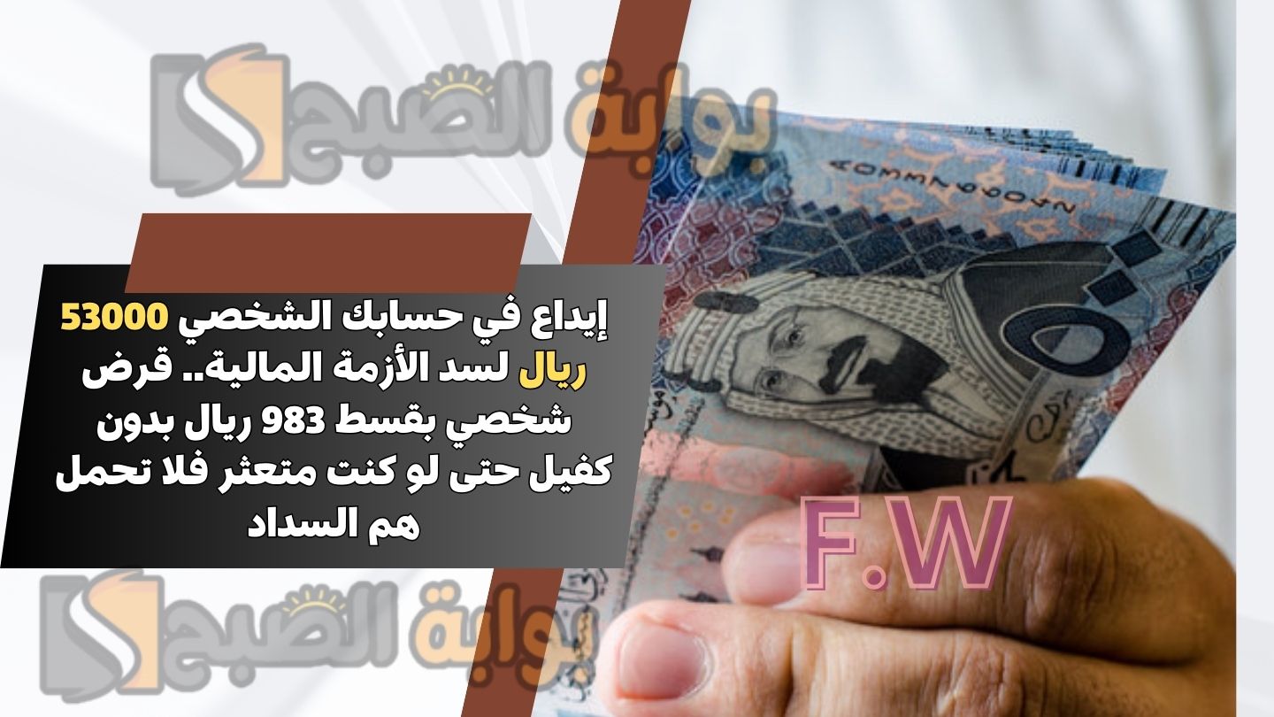 إيداع في حسابك الشخصي 53000 ريال لسد الأزمة المالية.. قرض شخصي بقسط 983 ريال بدون كفيل حتى لو كنت متعثر فلا تحمل هم السداد
