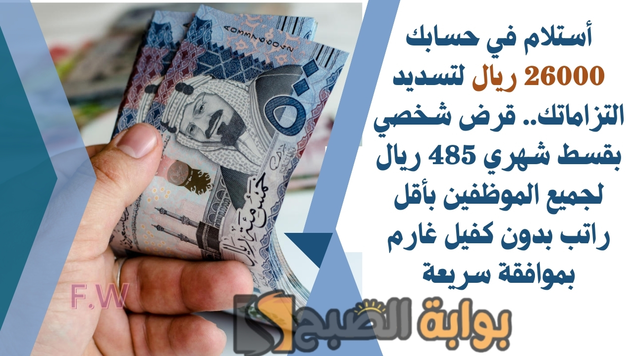 أستلام في حسابك 26000 ريال لتسديد التزاماتك.. قرض شخصي بقسط شهري 485 ريال لجميع الموظفين بأقل راتب بدون كفيل غارم بموافقة سريعة