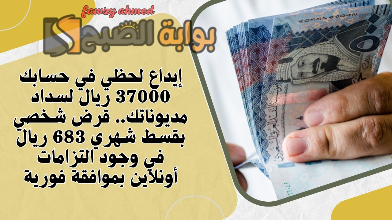 إيداع لحظي في حسابك 37000 ريال لسداد مديوناتك.. قرض شخصي بقسط شهري 683 ريال في وجود التزامات أونلاين بموافقة فورية
