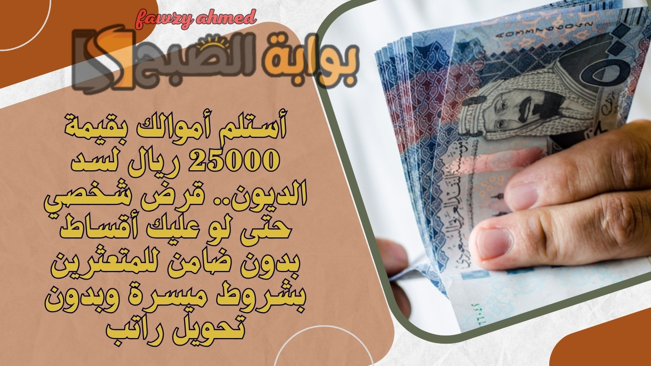 أستلم أموالك بقيمة 25000 ريال لسد الديون.. قرض شخصي حتى لو عليك أقساط بدون ضامن للمتعثرين بشروط ميسرة وبدون تحويل راتب