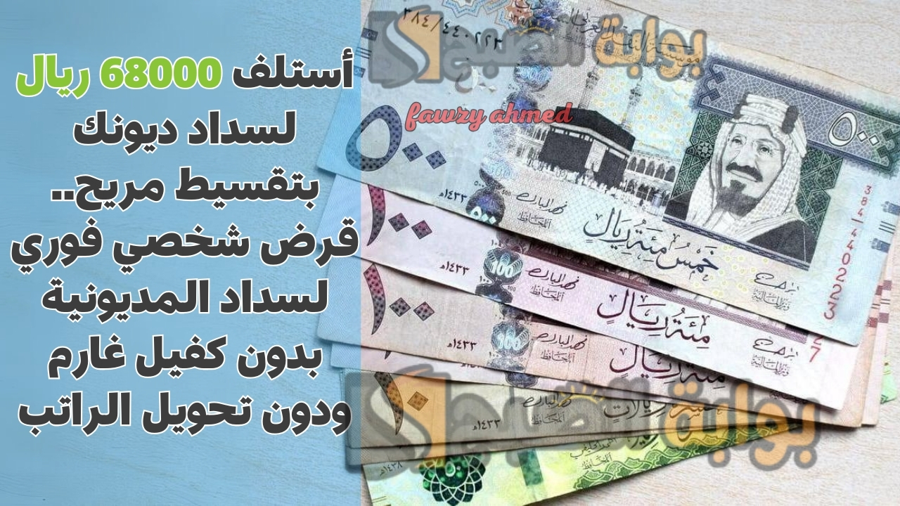 أستلف 68000 ريال لسداد ديونك بتقسيط مريح.. قرض شخصي فوري لسداد المديونية بدون كفيل غارم ودون تحويل الراتب