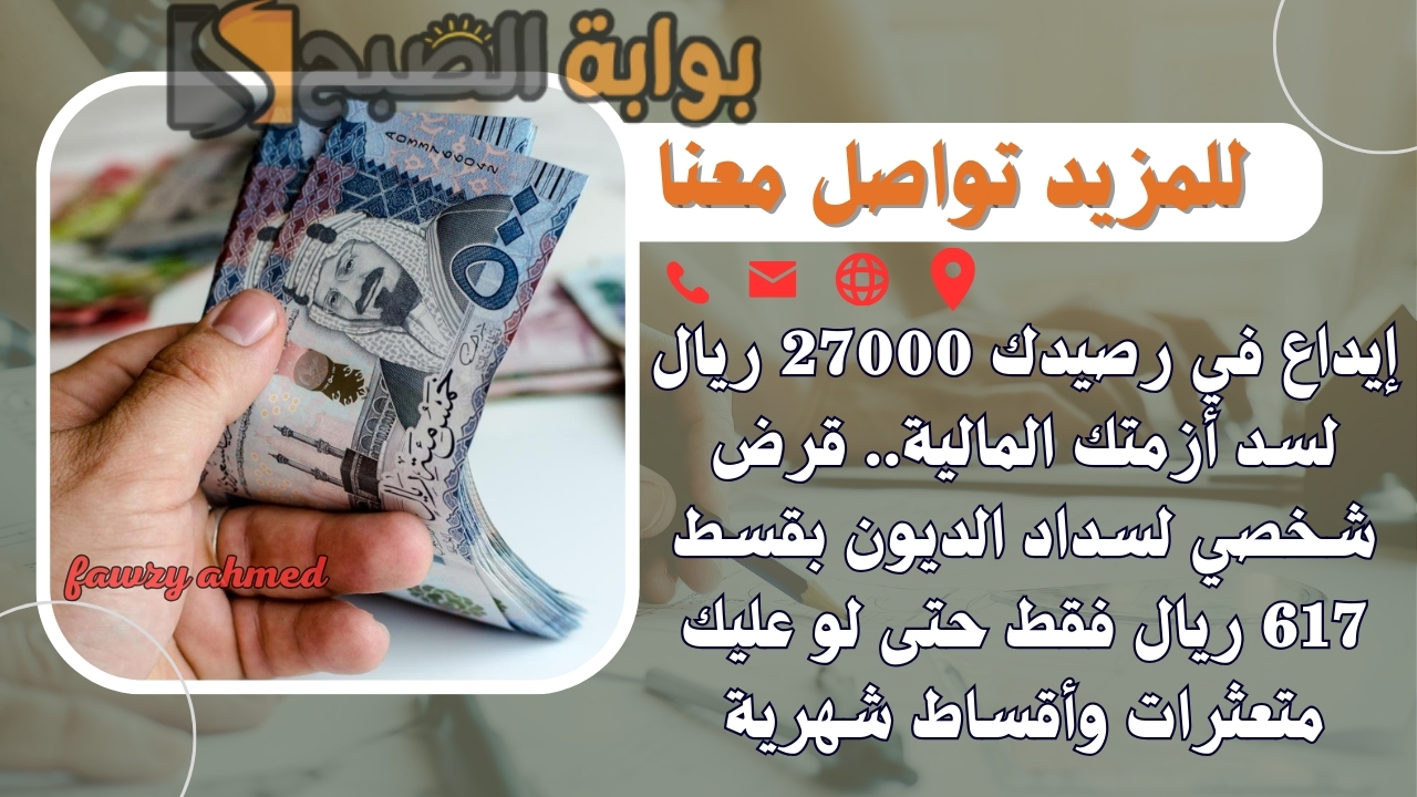 إيداع في رصيدك 27000 ريال لسد أزمتك المالية.. قرض شخصي لسداد الديون بقسط 617 ريال فقط حتى لو عليك متعثرات وأقساط شهرية