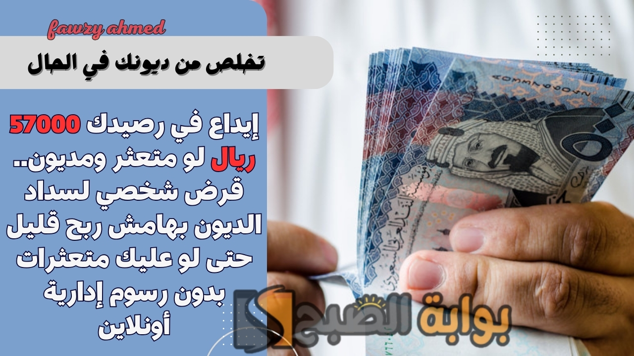 إيداع في رصيدك 57000 ريال لو متعثر ومديون.. قرض شخصي لسداد الديون بهامش ربح قليل حتى لو عليك متعثرات بدون رسوم إدارية أونلاين