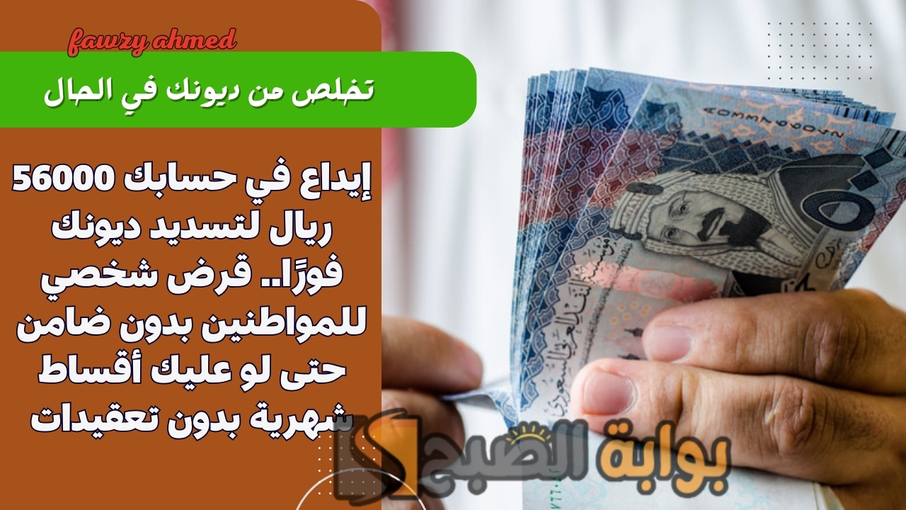 إيداع في حسابك 56000 ريال لتسديد ديونك فورًا.. قرض شخصي للمواطنين بدون ضامن حتى لو عليك أقساط شهرية بدون تعقيدات