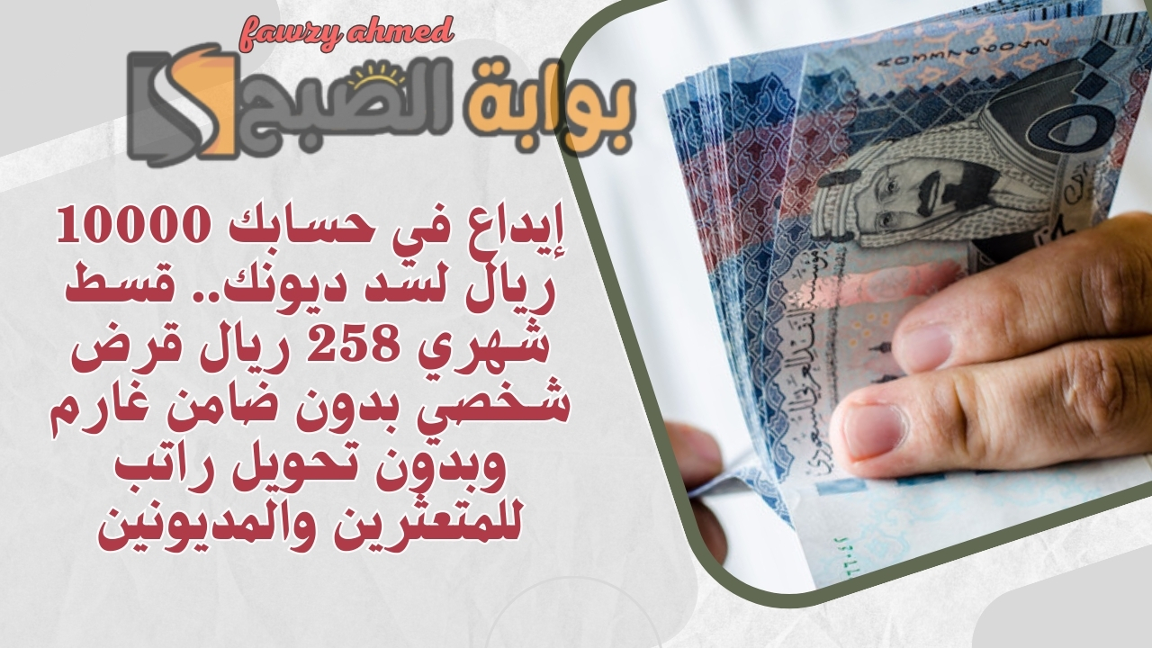 إيداع في حسابك 10000 ريال لسد ديونك.. قسط شهري 258 ريال قرض شخصي بدون ضامن غارم وبدون تحويل راتب للمتعثرين والمديونين