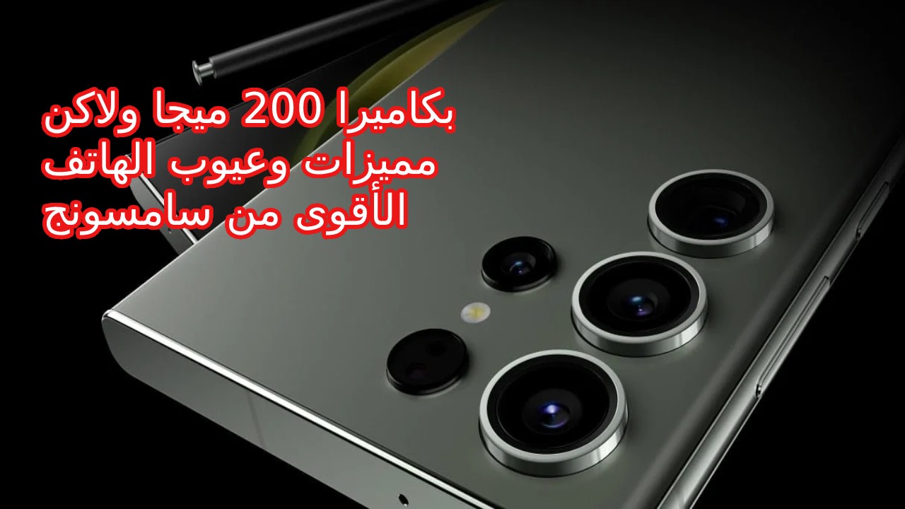 مميزات و عيوب هاتف Samsung Galaxy S23 Ultra