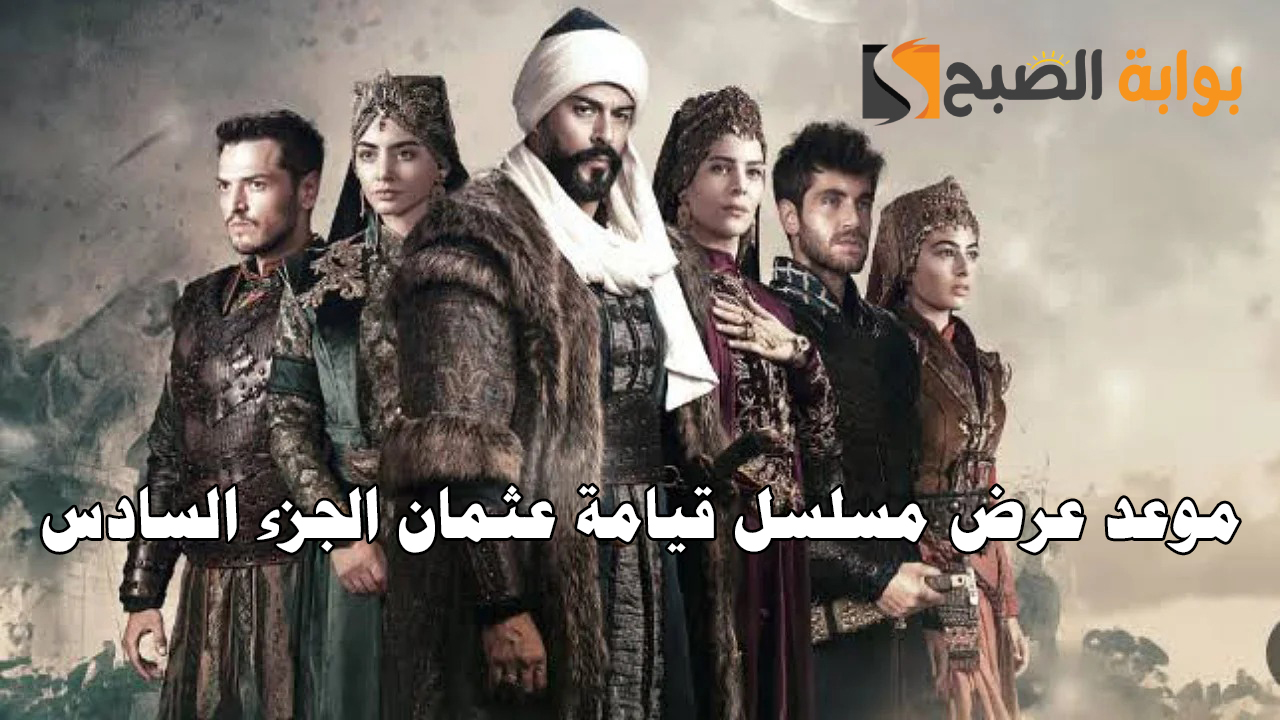 موعد عرض مسلسل قيامة عثمان الجزء السادس