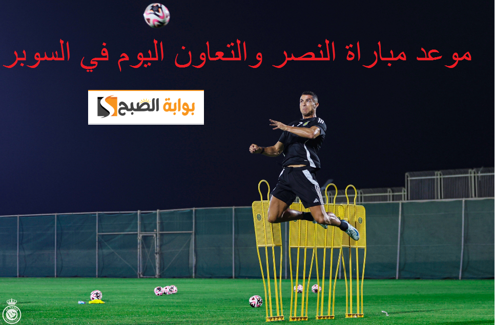 موعد مباراة النصر والتعاون اليوم في السوبر