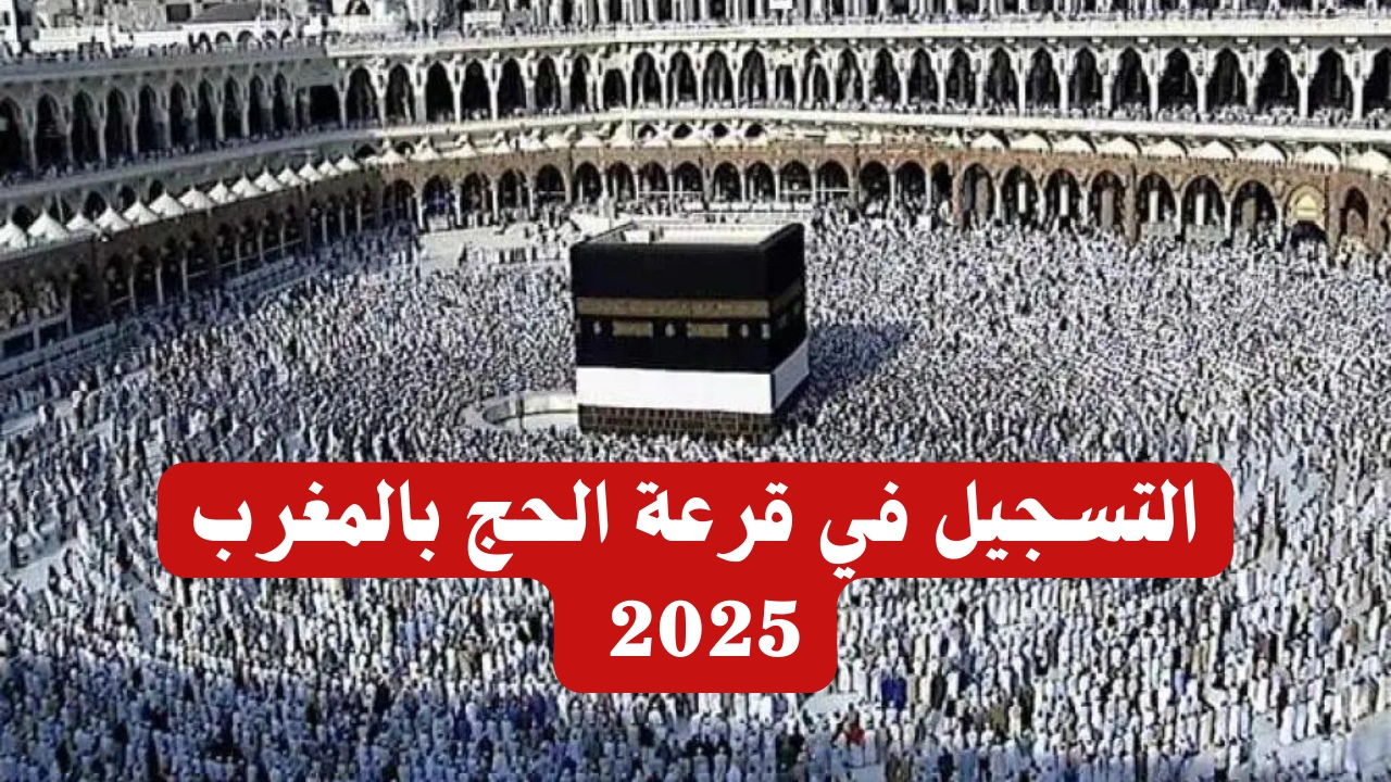 "سجل لأداء فريضة الحج".. رابط التسجيل فى قرعة الحج في المغرب 2025 والشروط المطلوبة للتسجيل عبر habous.gov.ma