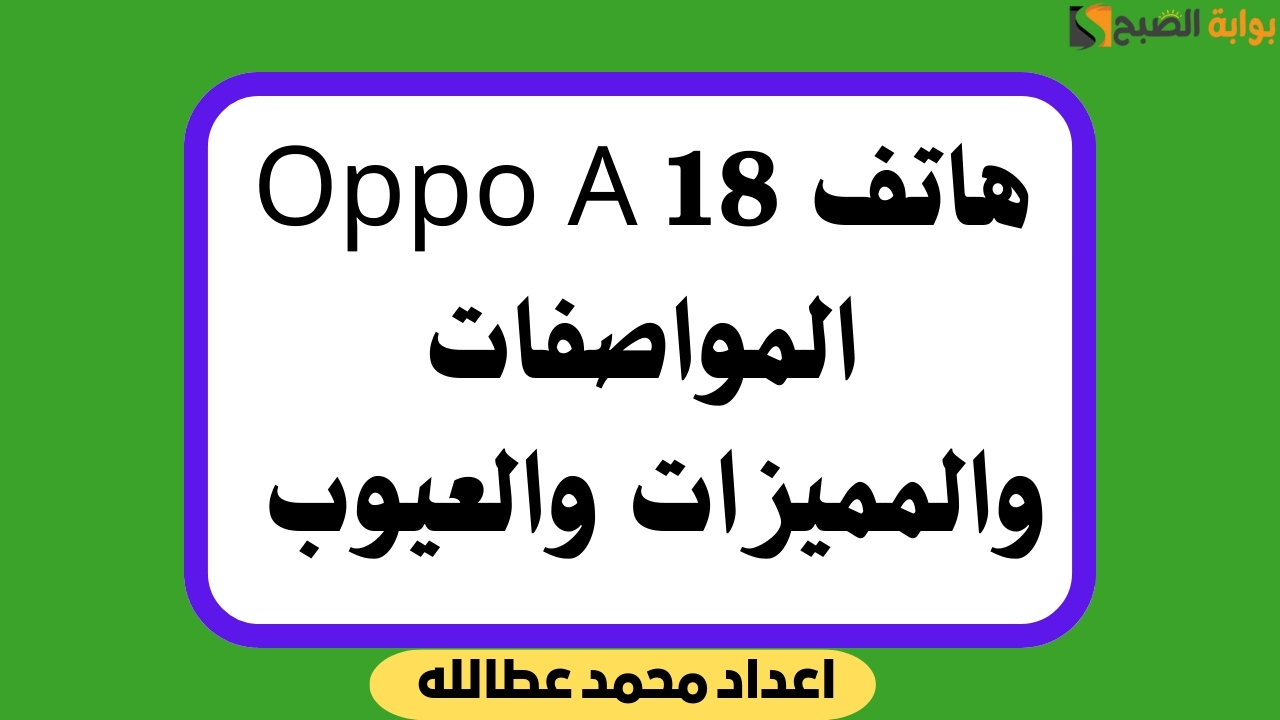 هاتف Oppo A18 بمميزاته وعيوبه