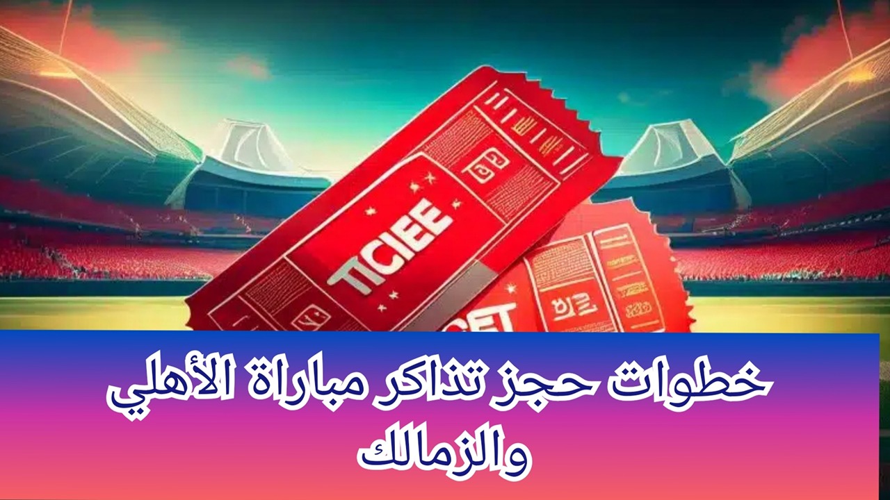 خطوات حجز تذاكر مباراة الأهلي والزمالك 