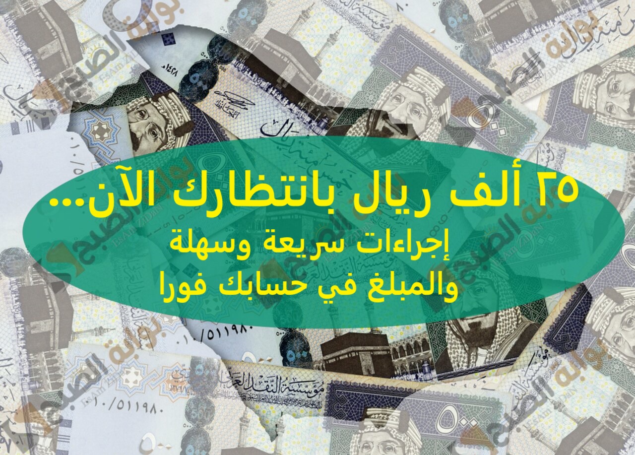 25 ألف ريال بانتظارك الآن... إجراءات سريعة وسهلة والمبلغ في حسابك فورا