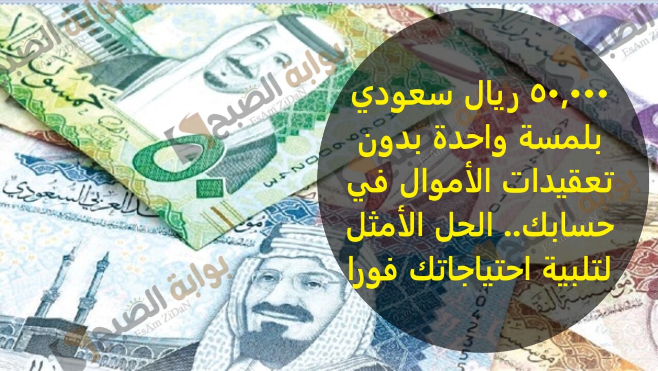 50,000 ريال سعودي بلمسة واحدة بدون تعقيدات الأموال في حسابك.. الحل الأمثل لتلبية احتياجاتك فورا