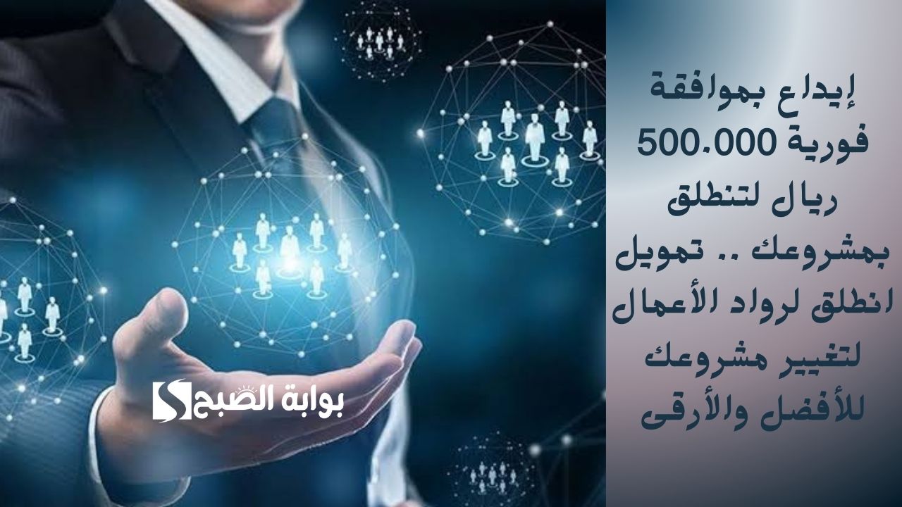 إيداع بموافقة فورية 500.000 ريال لتنطلق بمشروعك .. تمويل انطلق لرواد الأعمال لتغيير مشروعك للأفضل والأرقى
