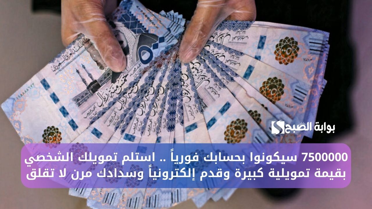 7500000 سيكونوا بحسابك فورياً .. استلم تمويلك الشخصي بقيمة تمويلية كبيرة وقدم إلكترونياً وسدادك مرن لا تقلق