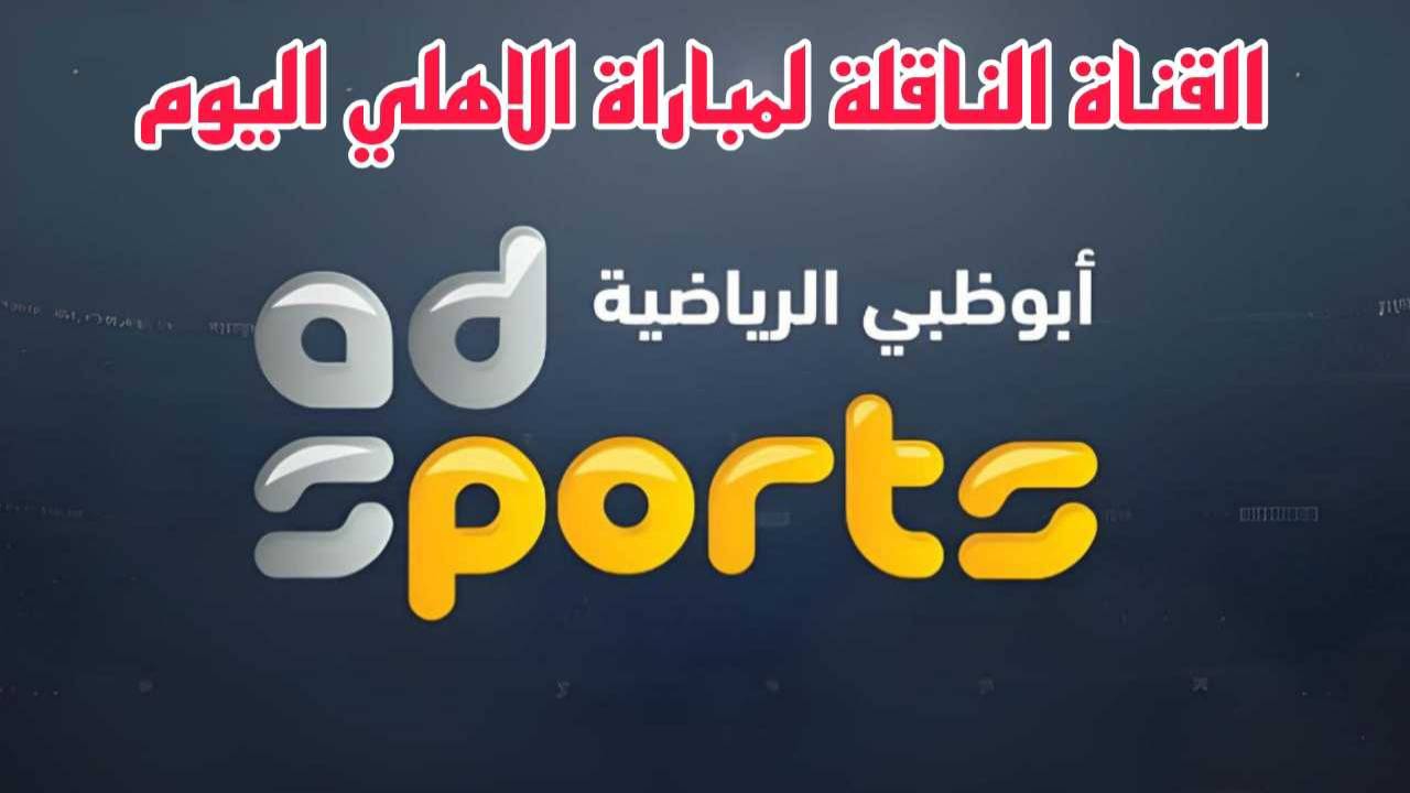 اضبطها فورا.. تردد قناة ابوظبي الرياضية 2024 الناقلة لمباراة الاهلي اليوم
