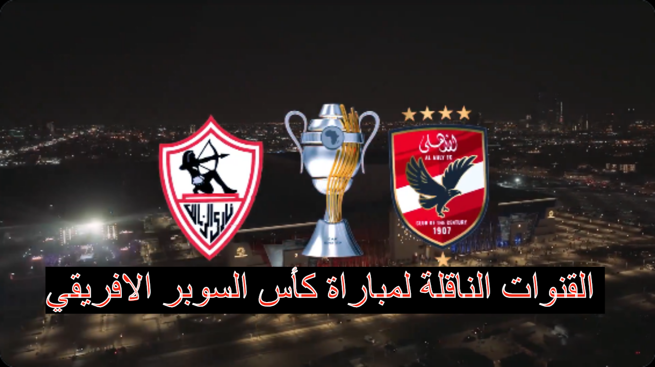 القنوات الناقلة لمباراة الأهلي والزمالك