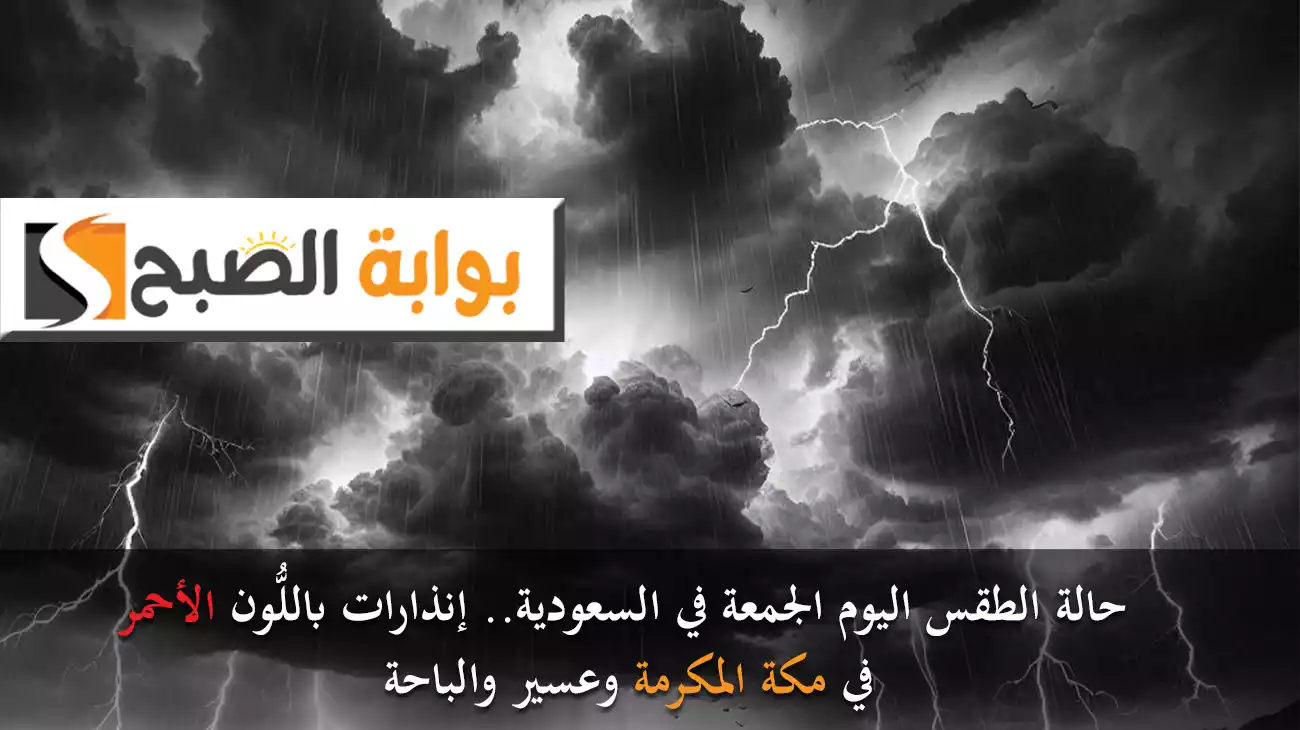 حالة الطقس اليوم الجمعة في السعودية.. إنذارات باللُّون الأحمر في مكة المكرمة وعسير والباحة