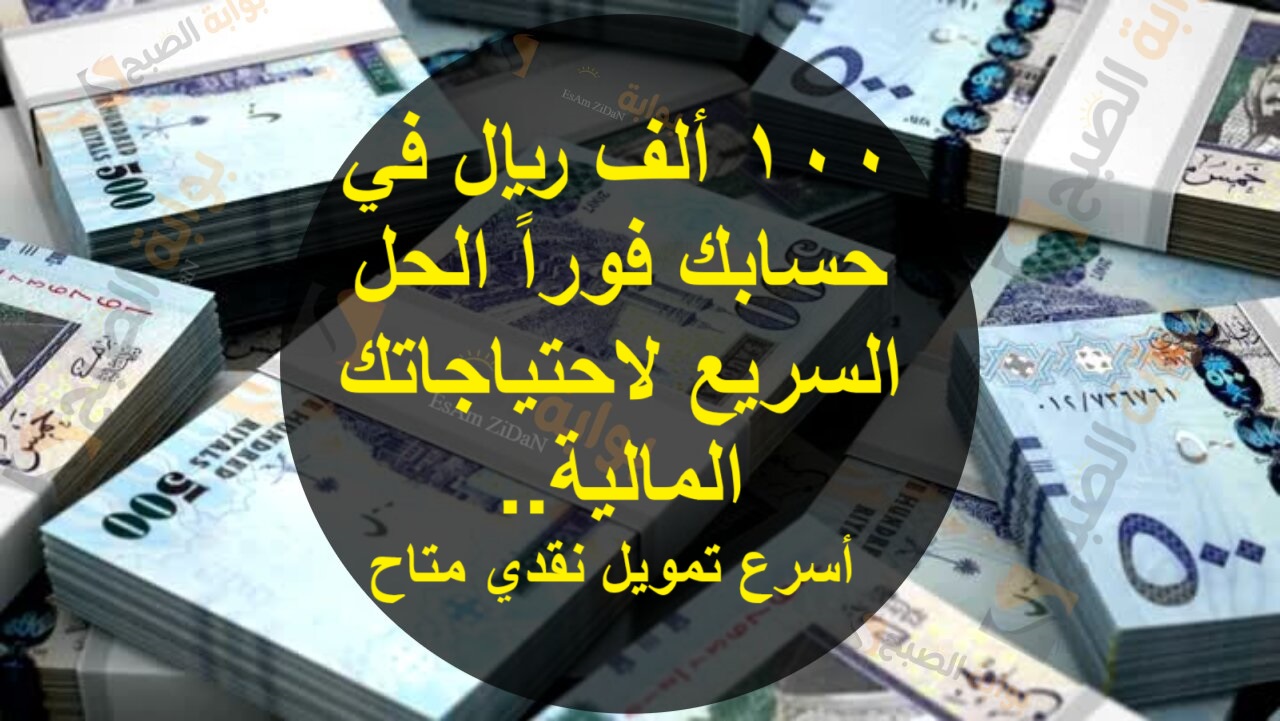 100 ألف ريال في حسابك فوراً الحل السريع لاحتياجاتك المالية.. أسرع تمويل نقدي متاح بوش