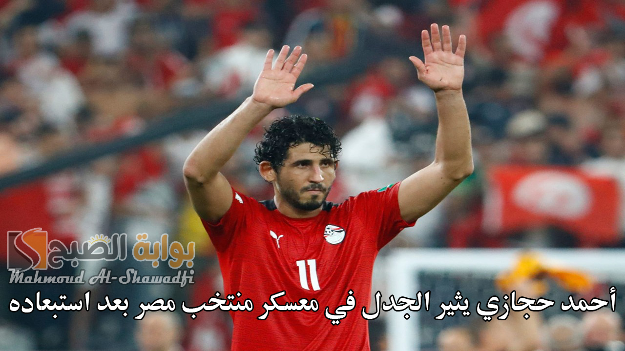 أحمد حجازي يثير الجدل في معسكر منتخب مصر بعد استبعاده