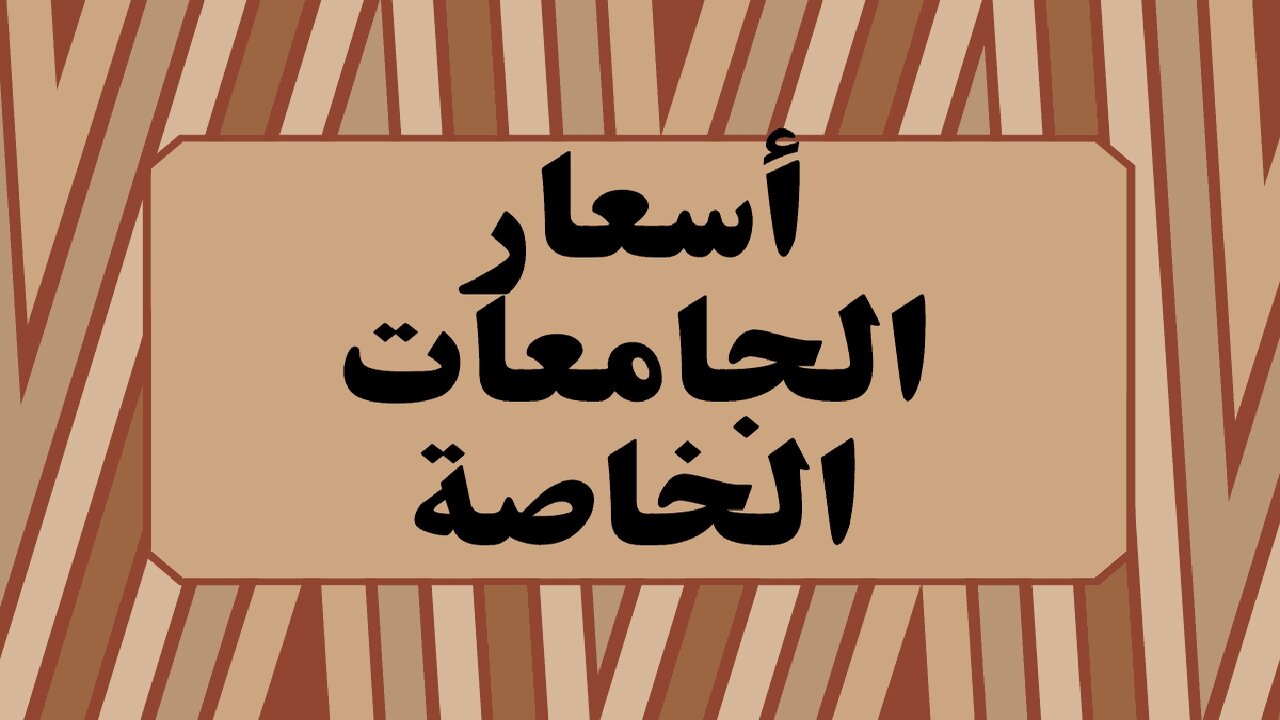 مصاريف الجامعات الخاصة 2024-2025