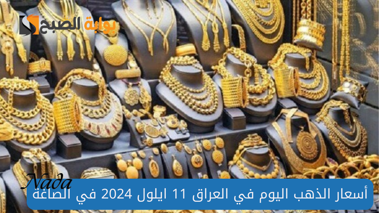 أسعار الذهب اليوم في العراق 11 ايلول 2024