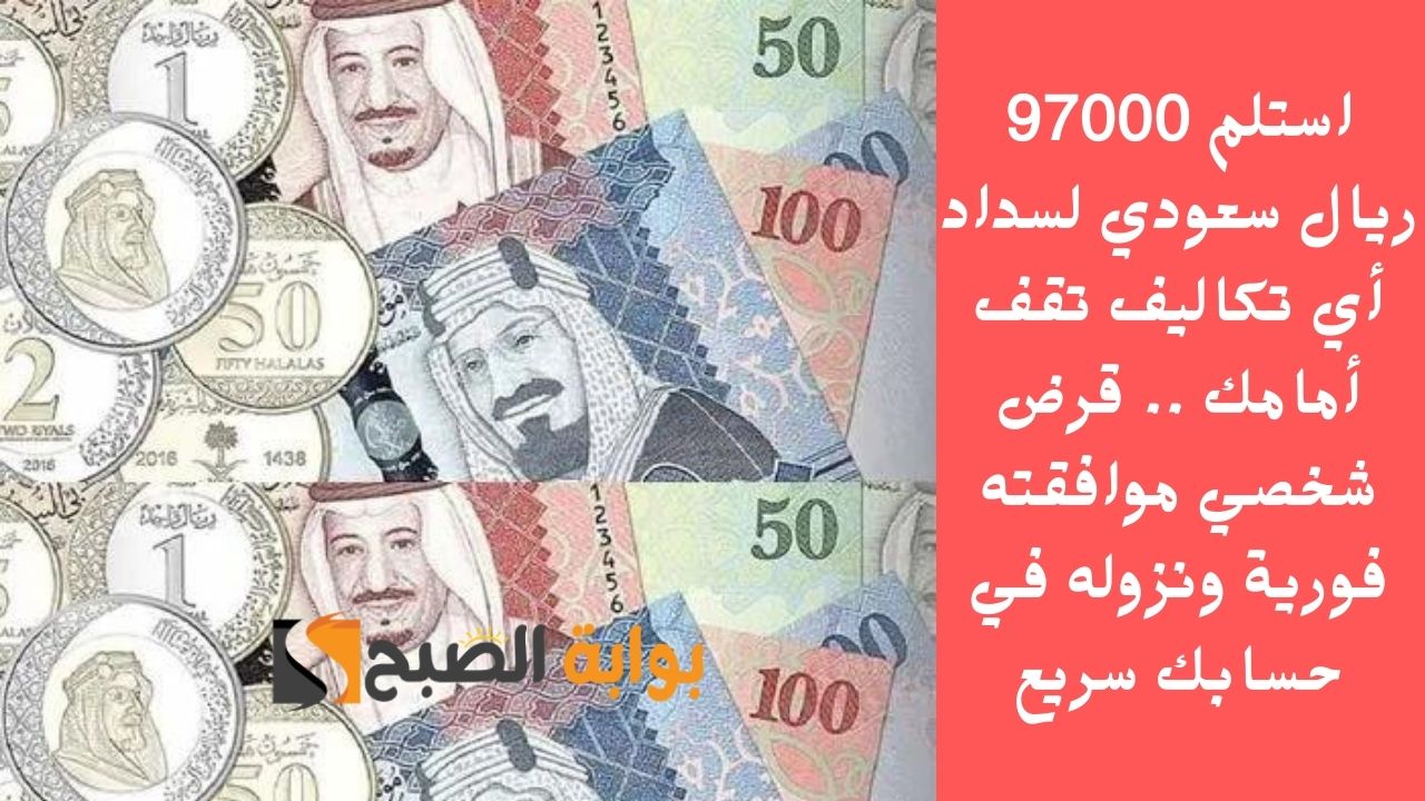 استلم 97000 ريال سعودي لسداد أي تكاليف تقف أمامك .. قرض شخصي موافقته فورية ونزوله في حسابك سريع
