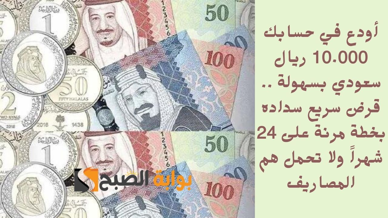 أودع في حسابك 10.000 ريال سعودي بسهولة .. قرض سريع سداده بخطة مرنة على 24 شهراً ولا تحمل هم المصاريف