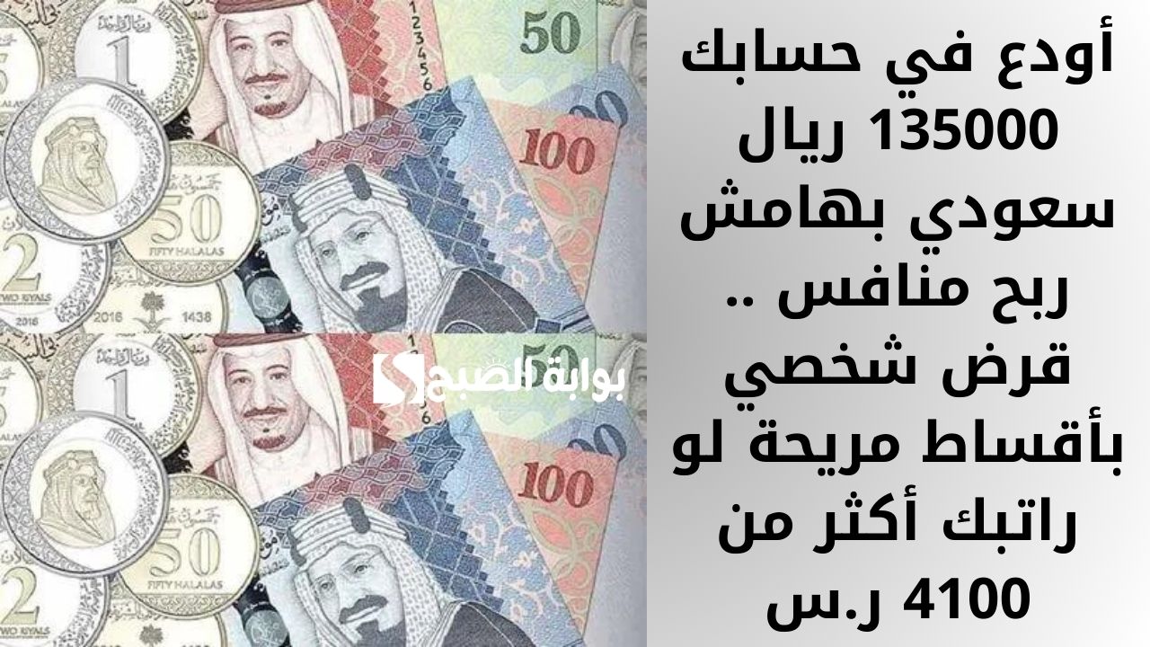 أودع في حسابك 135000 ريال سعودي بهامش ربح منافس .. قرض شخصي بأقساط مريحة لو راتبك أكثر من 4100 ر.س