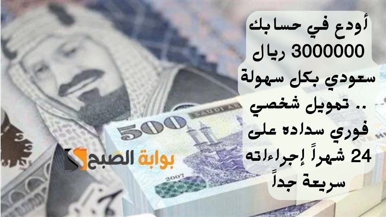 أودع في حسابك 3000000 ريال سعودي بكل سهولة .. تمويل شخصي فوري سداده على 24 شهراً إجراءاته سريعة جداً