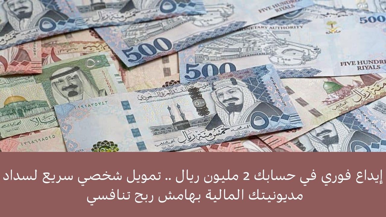 إيداع فوري في حسابك 2 مليون ريال .. تمويل شخصي سريع لسداد مديونيتك المالية بهامش ربح تنافسي