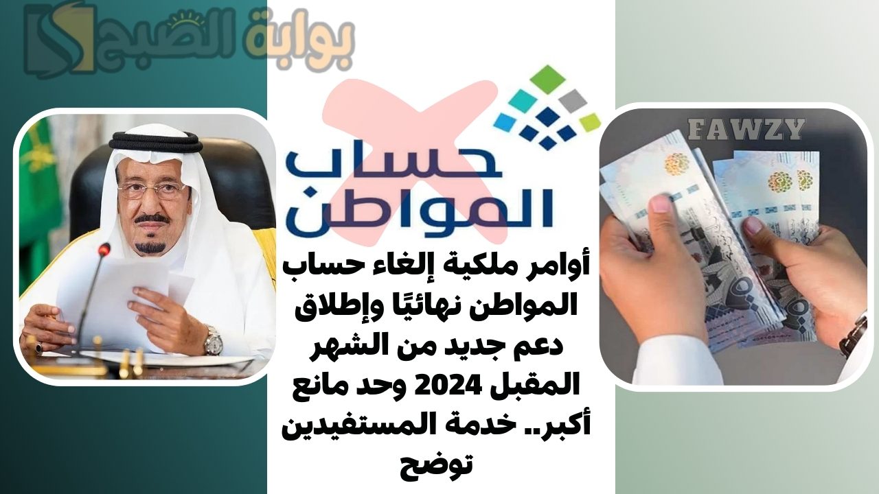 أوامر ملكية إلغاء حساب المواطن نهائيًا وإطلاق دعم جديد من الشهر المقبل 2024 وحد مانع أكبر.. خدمة المستفيدين توضح