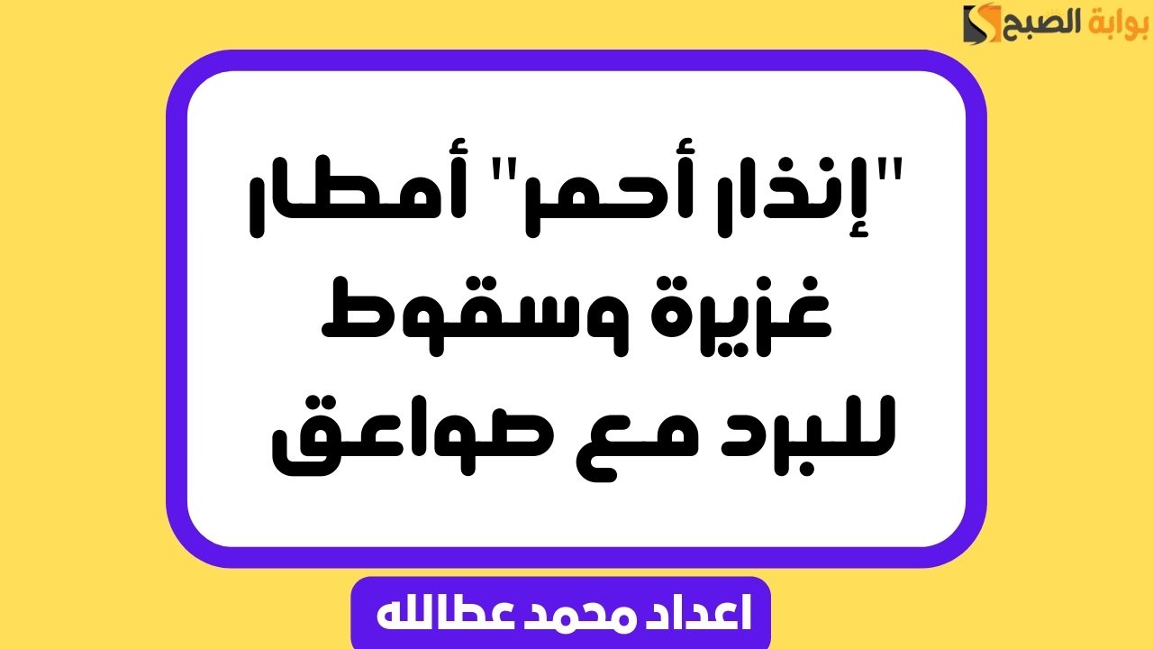 إنذار أحمر أمطار غزيرة وسقوط للبرد مع صواعق