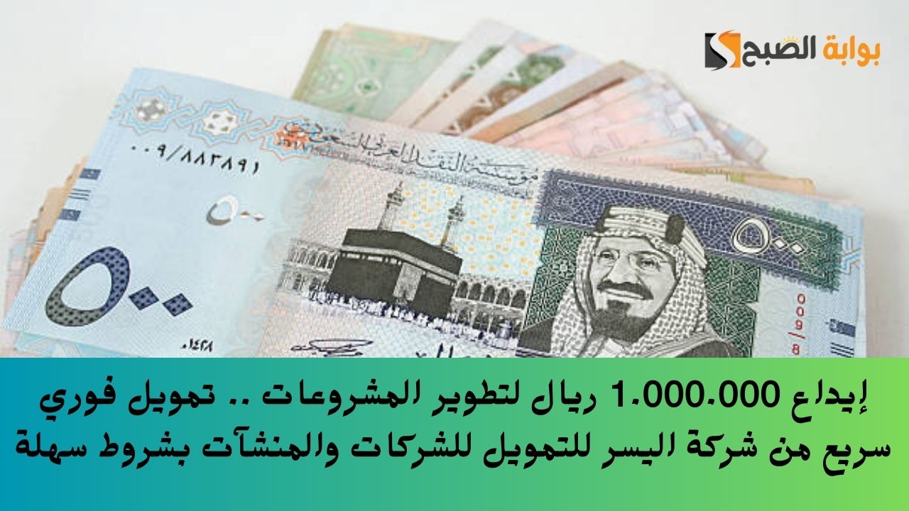 إيداع 1.000.000 ريال لتطوير المشروعات .. تمويل فوري سريع من شركة اليسر للتمويل للشركات والمنشآت بشروط سهلة