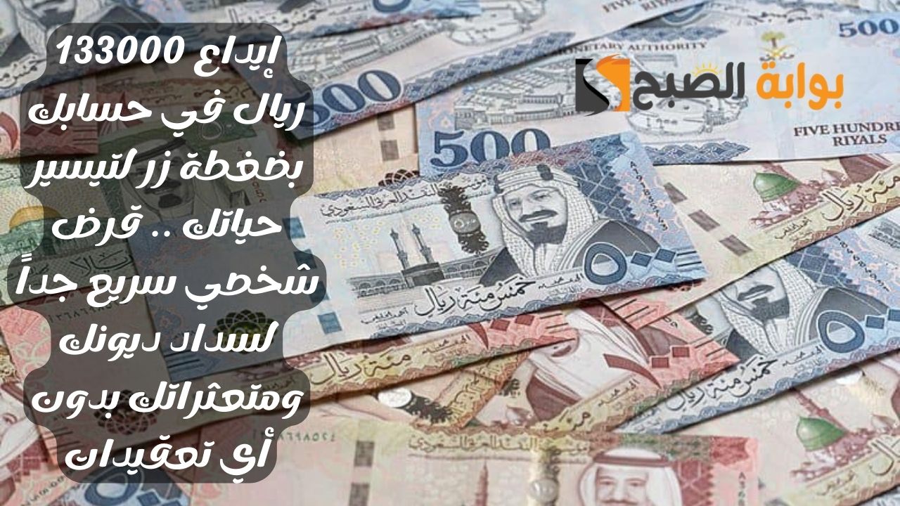 إيداع 133000 ريال في حسابك بضغطة زر لتيسير حياتك .. قرض شخصي سريع جداً لسداد ديونك ومتعثراتك بدون أي تعقيدات