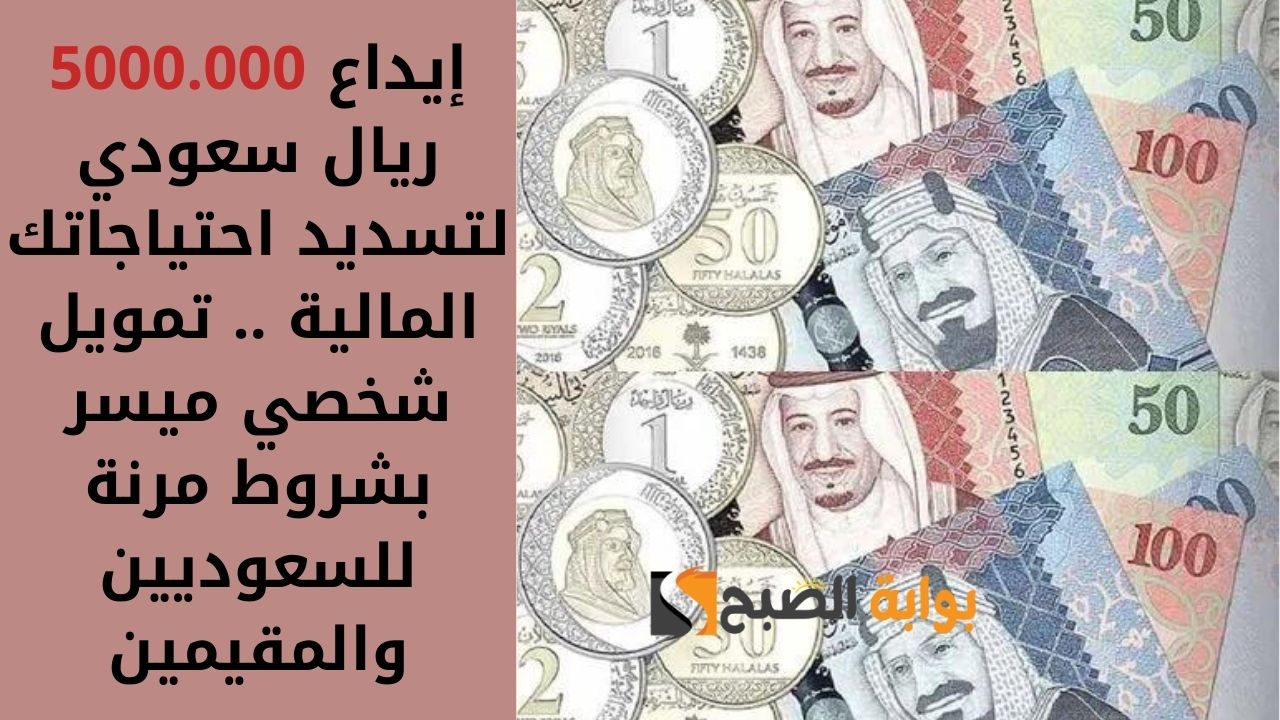 إيداع 5000.000 ريال سعودي لتسديد احتياجاتك المالية .. تمويل شخصي ميسر بشروط مرنة للسعوديين والمقيمين