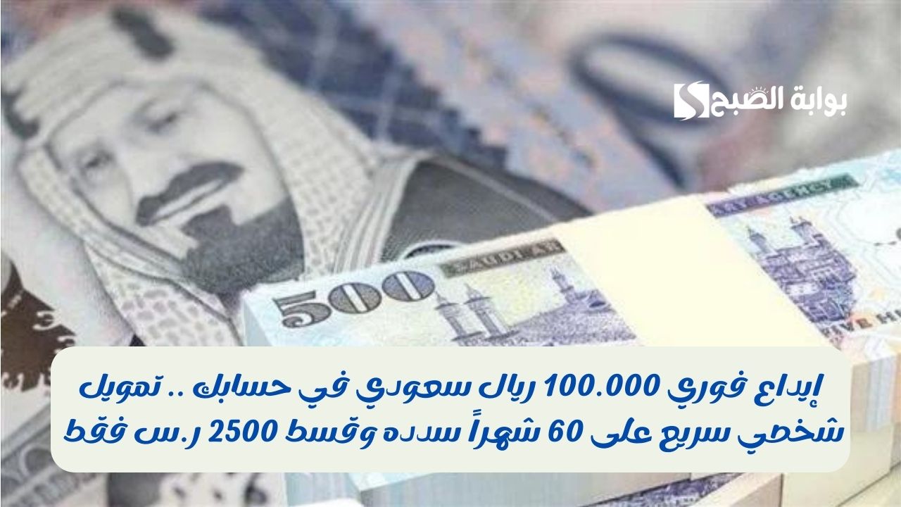 إيداع فوري 100.000 ريال سعودي في حسابك .. تمويل شخصي سريع على 60 شهراً سدده وقسط 2500 ر.س فقط