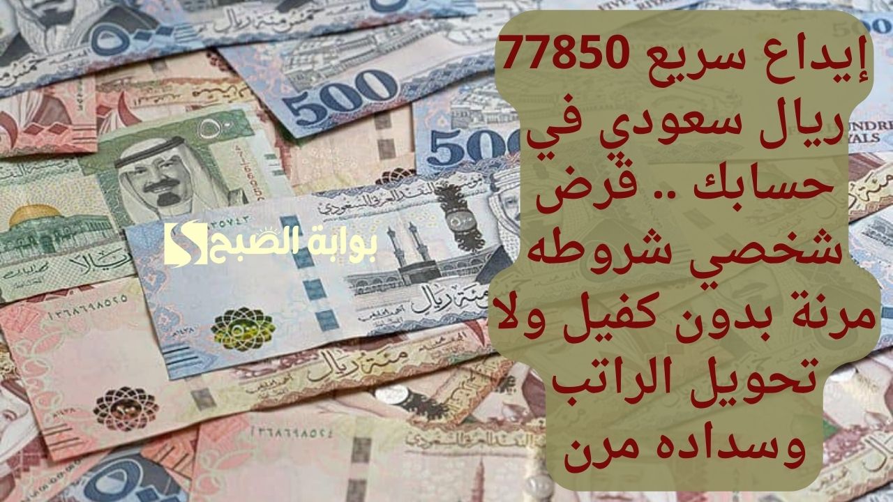 إيداع سريع 77850 ريال سعودي في حسابك .. قرض شخصي شروطه مرنة بدون كفيل ولا تحويل الراتب وسداده مرن
