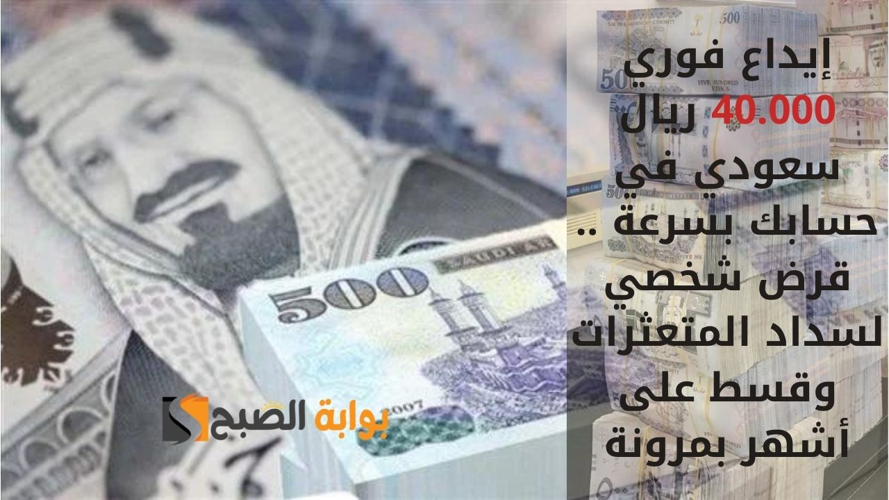إيداع فوري 40.000 ريال سعودي في حسابك بسرعة .. قرض شخصي لسداد المتعثرات وقسط على أشهر بمرونة