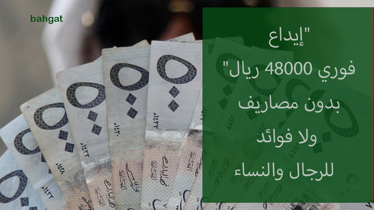 "إيداع فوري 48000 ريال" بدون مصاريف ولا فوائد للرجال والنساء